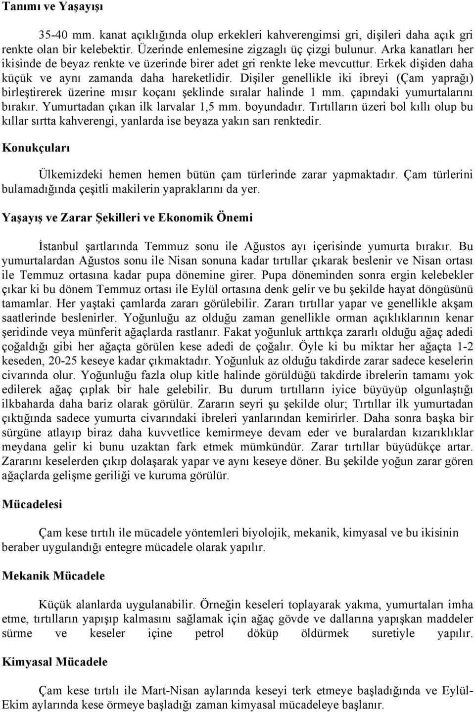 Dişiler genellikle iki ibreyi (Çam yaprağı) birleştirerek üzerine mısır koçanı şeklinde sıralar halinde 1 mm. çapındaki yumurtalarını bırakır. Yumurtadan çıkan ilk larvalar 1,5 mm. boyundadır.