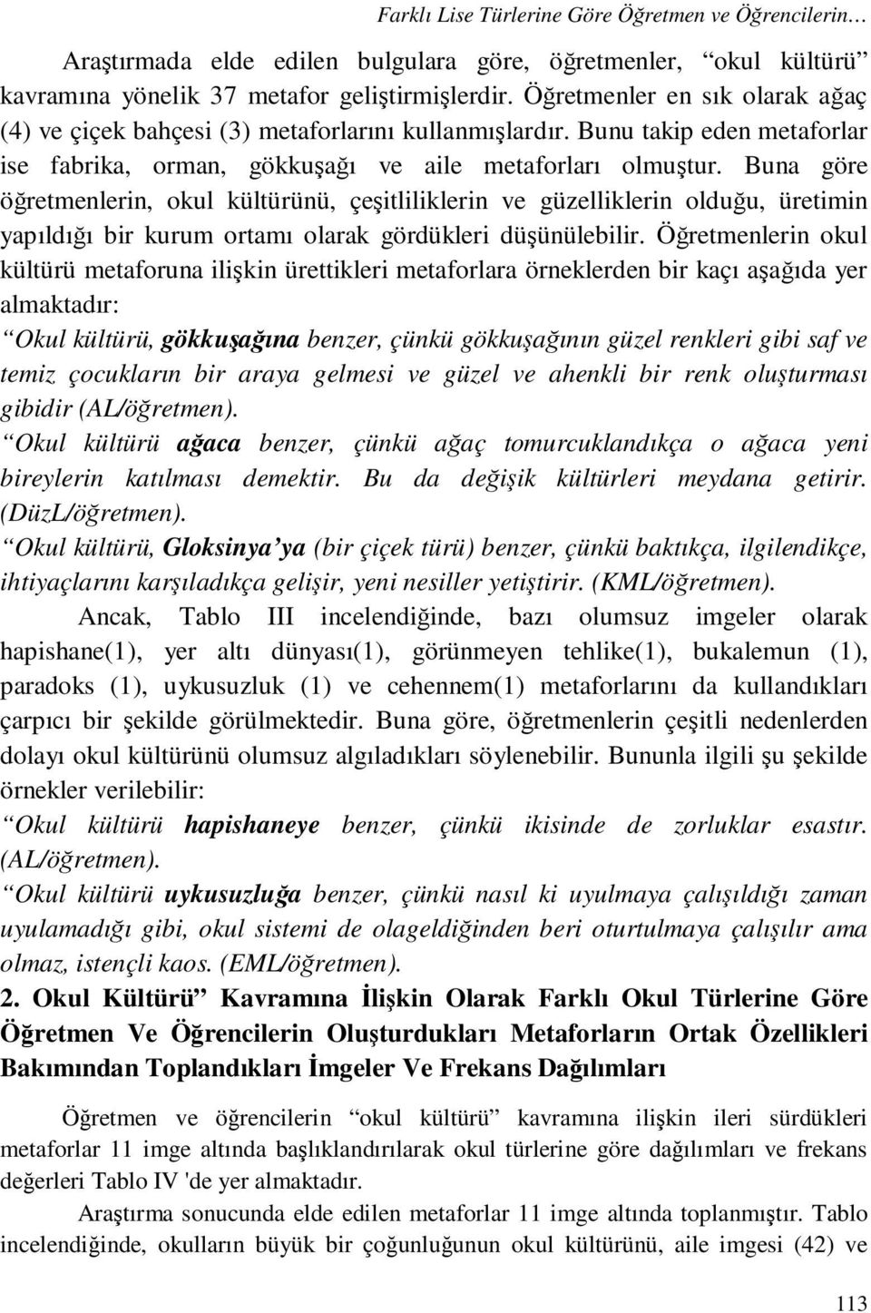 Buna göre öğretmenlerin, okul kültürünü, çeşitliliklerin ve güzelliklerin olduğu, üretimin yapıldığı bir kurum ortamı olarak gördükleri düşünülebilir.