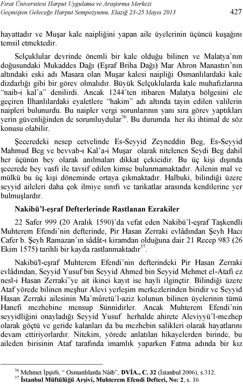 Selçuklular devrinde önemli bir kale olduğu bilinen ve Malatya nın doğusundaki Mukaddes Dağı (Eşraf Briha Dağı) Mar Ahron Manastırı nın altındaki eski adı Masara olan Muşar kalesi naipliği