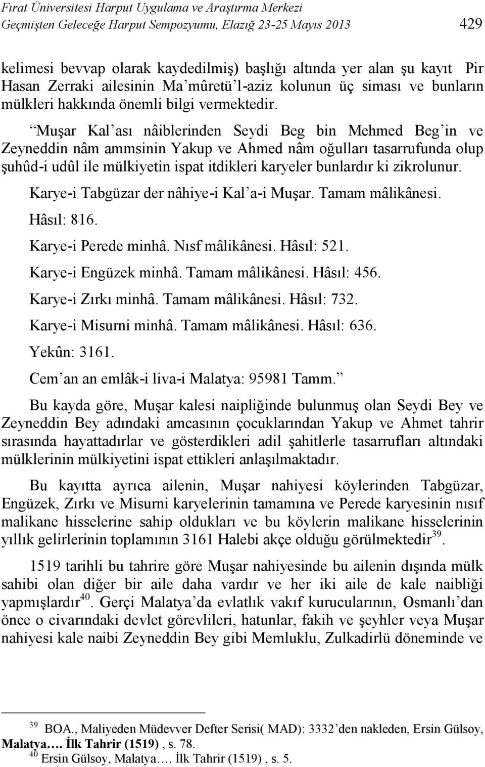 Muşar Kal ası nâiblerinden Seydi Beg bin Mehmed Beg in ve Zeyneddin nâm ammsinin Yakup ve Ahmed nâm oğulları tasarrufunda olup şuhûd-i udûl ile mülkiyetin ispat itdikleri karyeler bunlardır ki