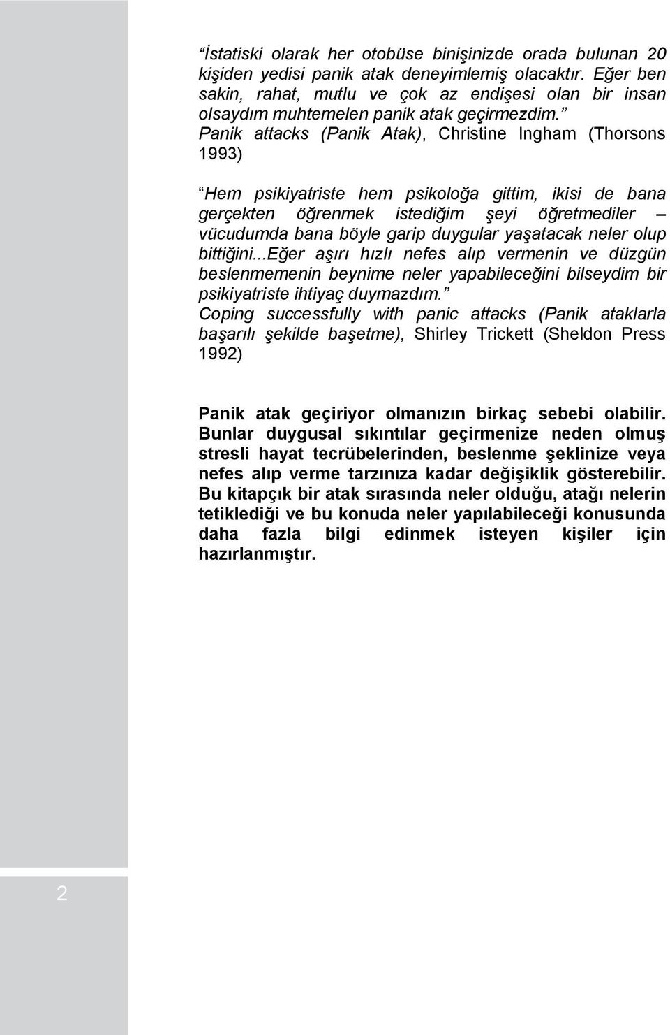 Panik attacks (Panik Atak), Christine Ingham (Thorsons 1993) Hem psikiyatriste hem psikoloğa gittim, ikisi de bana gerçekten öğrenmek istediğim şeyi öğretmediler vücudumda bana böyle garip duygular