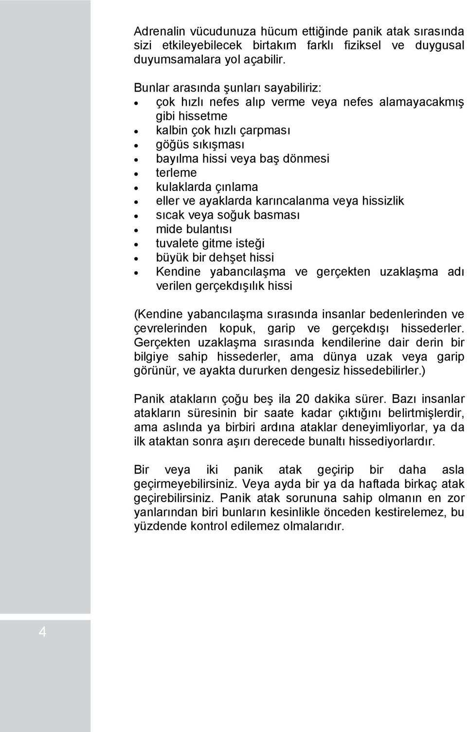 çınlama eller ve ayaklarda karıncalanma veya hissizlik sıcak veya soğuk basması mide bulantısı tuvalete gitme isteği büyük bir dehşet hissi Kendine yabancılaşma ve gerçekten uzaklaşma adı verilen