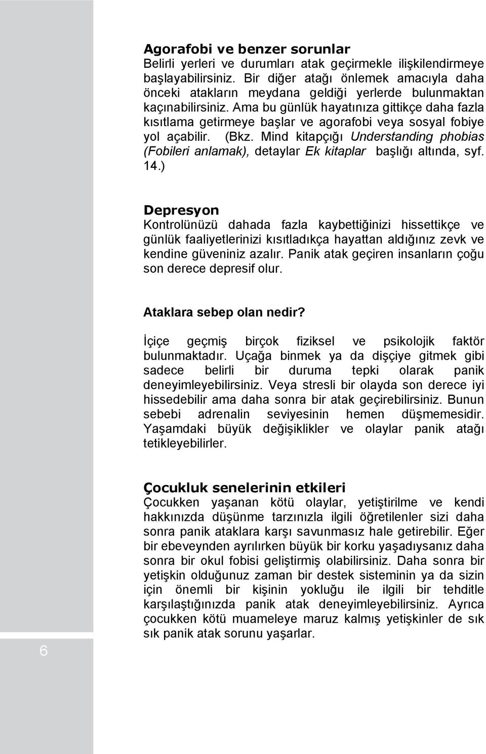 Ama bu günlük hayatınıza gittikçe daha fazla kısıtlama getirmeye başlar ve agorafobi veya sosyal fobiye yol açabilir. (Bkz.