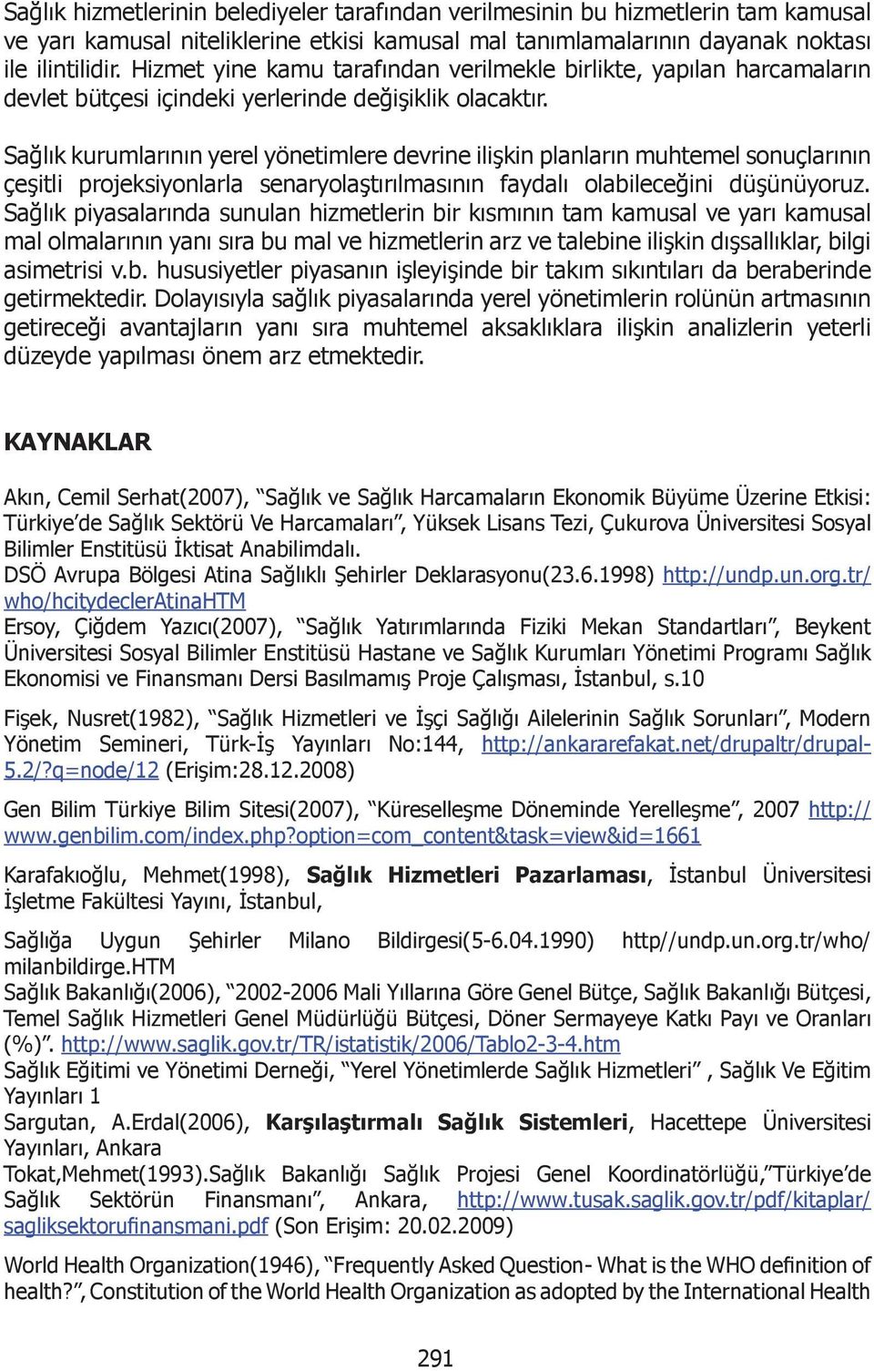 Sağlık kurumlarının yerel yönetimlere devrine ilişkin planların muhtemel sonuçlarının çeşitli projeksiyonlarla senaryolaştırılmasının faydalı olabileceğini düşünüyoruz.