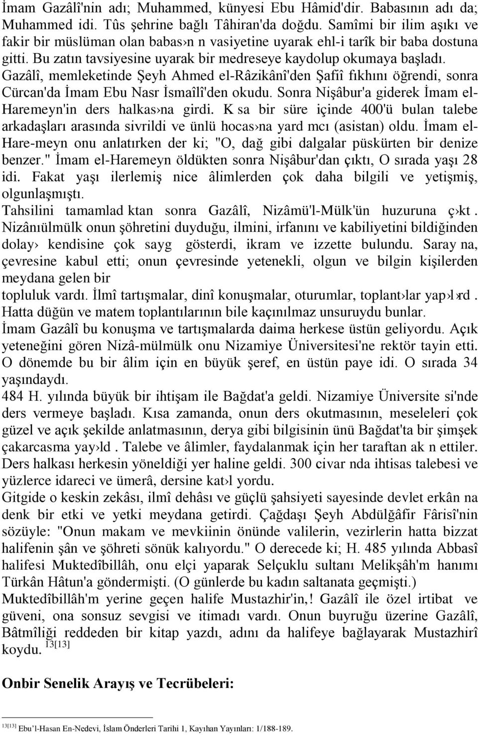 Gazâlî, memleketinde Şeyh Ahmed el-râzikânî'den Şafiî fıkhını öğrendi, sonra Cürcan'da İmam Ebu Nasr İsmaîlî'den okudu. Sonra Nişâbur'a giderek İmam el- Haremeyn'in ders halkas na girdi.