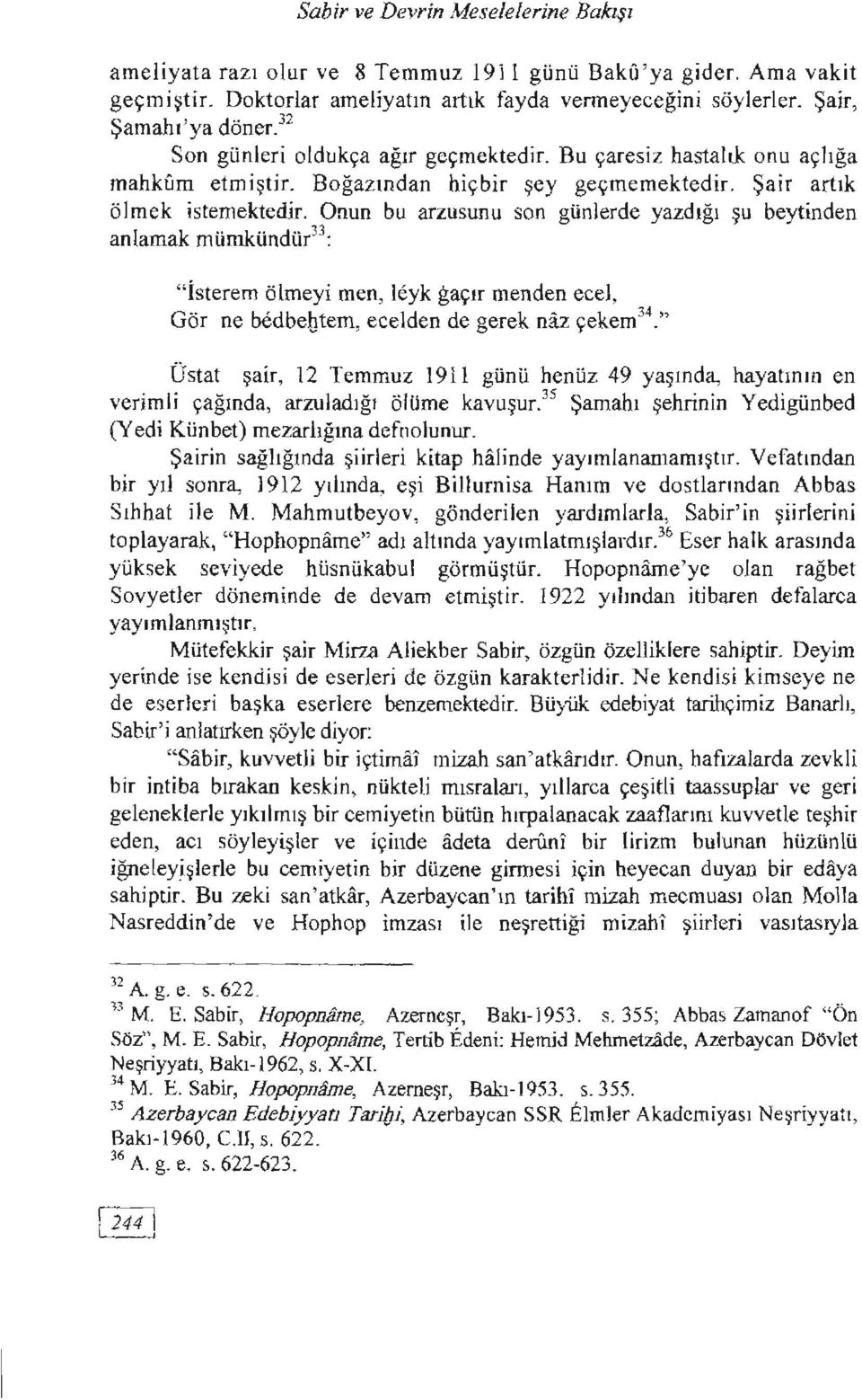 Onun bu arzusunu son günlerde yazdığı şu beytinden anlamak mümkündür 33 : "İsterem ölmeyi men, leyk gaçır menden eee!, Gör ne bedbebtem, ecelden de gerek naz çekem 34.