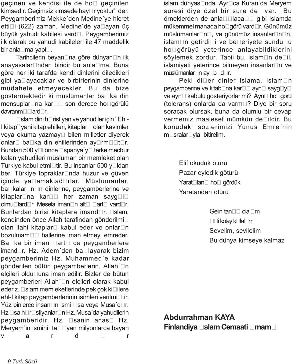 Buna göre her iki tarafda kendi dinlerini diledikleri gibi yaþ ayacaklar ve birbirlerinin dinlerine müdahele etmeyecekler.