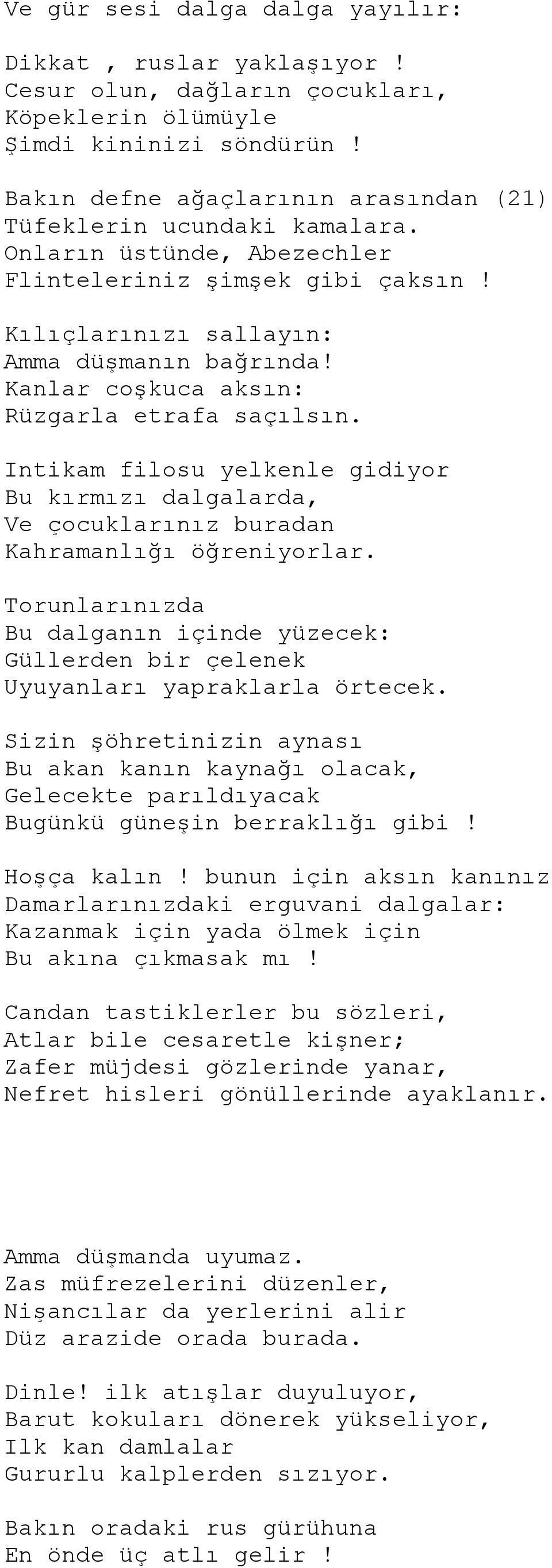 Kanlar coşkuca aksın: Rüzgarla etrafa saçılsın. Intikam filosu yelkenle gidiyor Bu kırmızı dalgalarda, Ve çocuklarınız buradan Kahramanlığı öğreniyorlar.