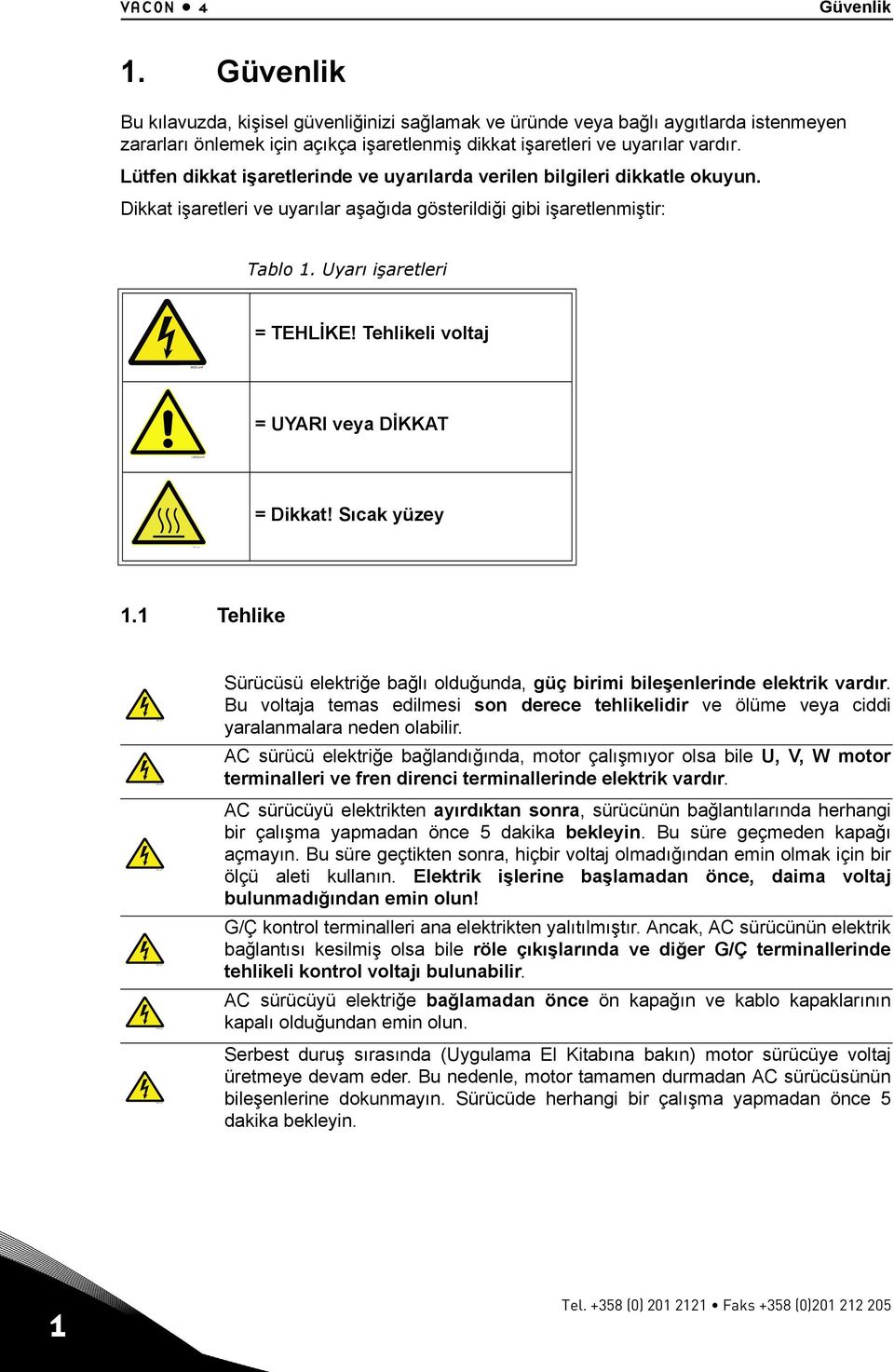 Lütfen dikkat işaretlerinde ve uyarılarda verilen bilgileri dikkatle okuyun. Dikkat işaretleri ve uyarılar aşağıda gösterildiği gibi işaretlenmiştir: Tablo 1. Uyarı işaretleri = TEHLİKE!