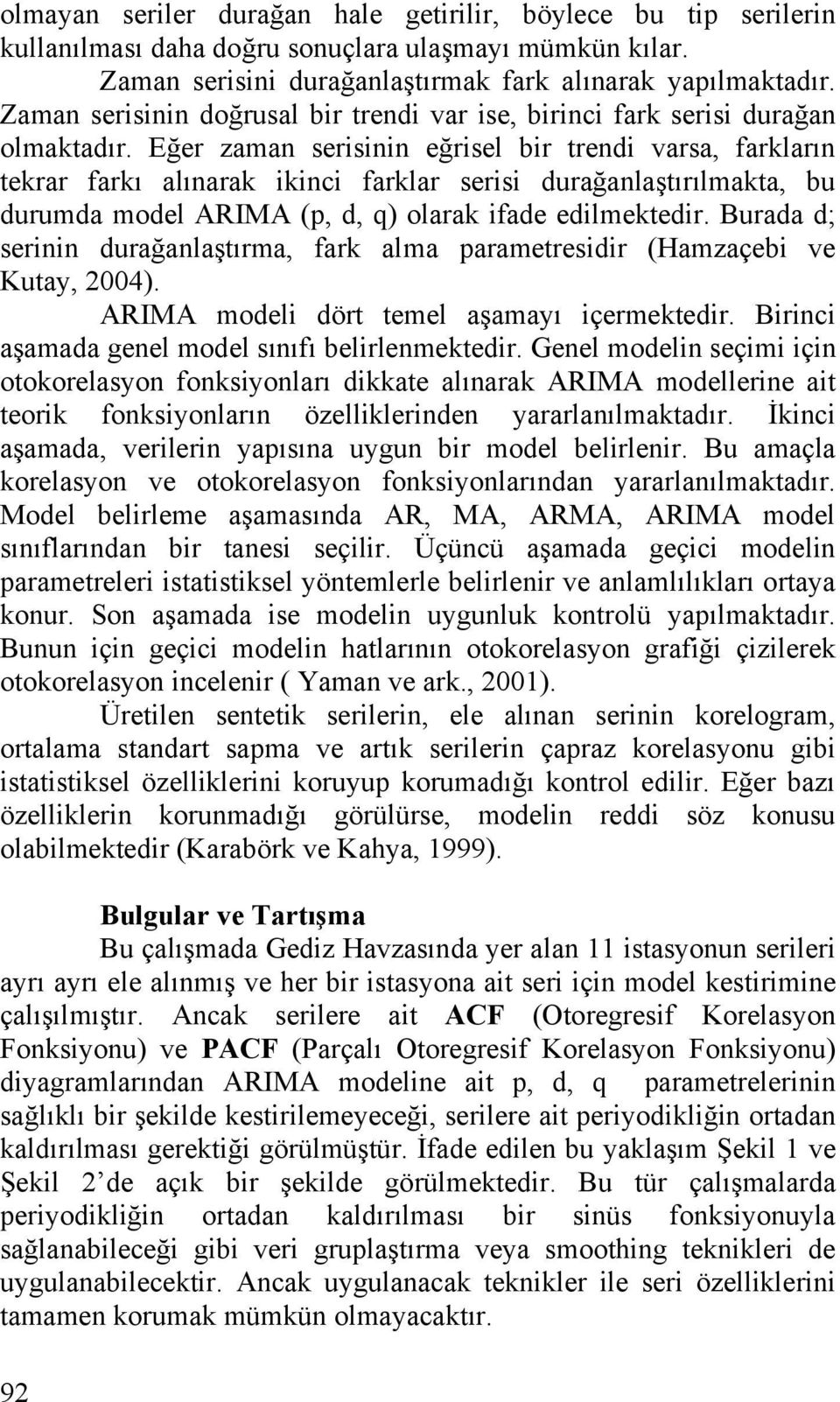 Eğer zaman serisinin eğrisel bir trendi varsa, farkların tekrar farkı alınarak ikinci farklar serisi durağanlaştırılmakta, bu durumda model ARIMA (p, d, q) olarak ifade edilmektedir.