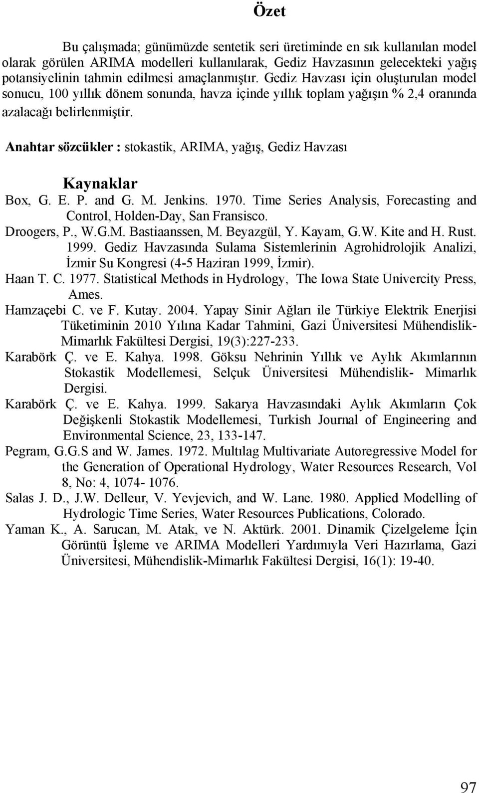 Anahtar sözcükler : stokastik, ARIMA, yağış, Gediz Havzası Kaynaklar Box, G. E. P. and G. M. Jenkins.. Time Series Analysis, Forecasting and Control, Holden-Day, San Fransisco. Droogers, P., W.G.M. Bastiaanssen, M.