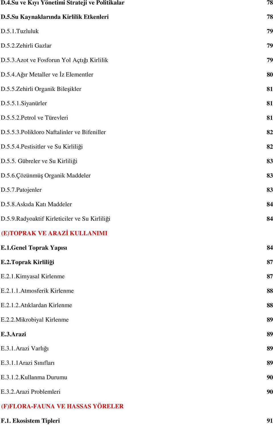 5.6.Çözünmüş Organik Maddeler 83 D.5.7.Patojenler 83 D.5.8.Askıda Katı Maddeler 84 D.5.9.Radyoaktif Kirleticiler ve Su Kirliliği 84 (E)TOPRAK VE ARAZĐ KULLANIMI E.1.Genel Toprak Yapısı 84 E.2.