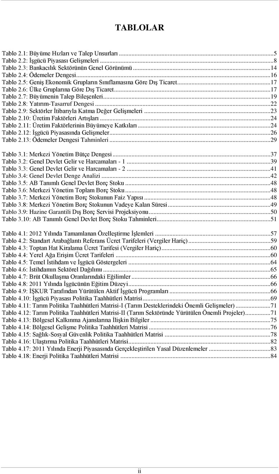 .. 22 Tablo 2.9: Sektörler İtibarıyla Katma Değer Gelişmeleri... 23 Tablo 2.10: Üretim Faktörleri Artışları... 24 Tablo 2.11: Üretim Faktörlerinin Büyümeye Katkıları... 24 Tablo 2.12: İşgücü Piyasasında Gelişmeler.