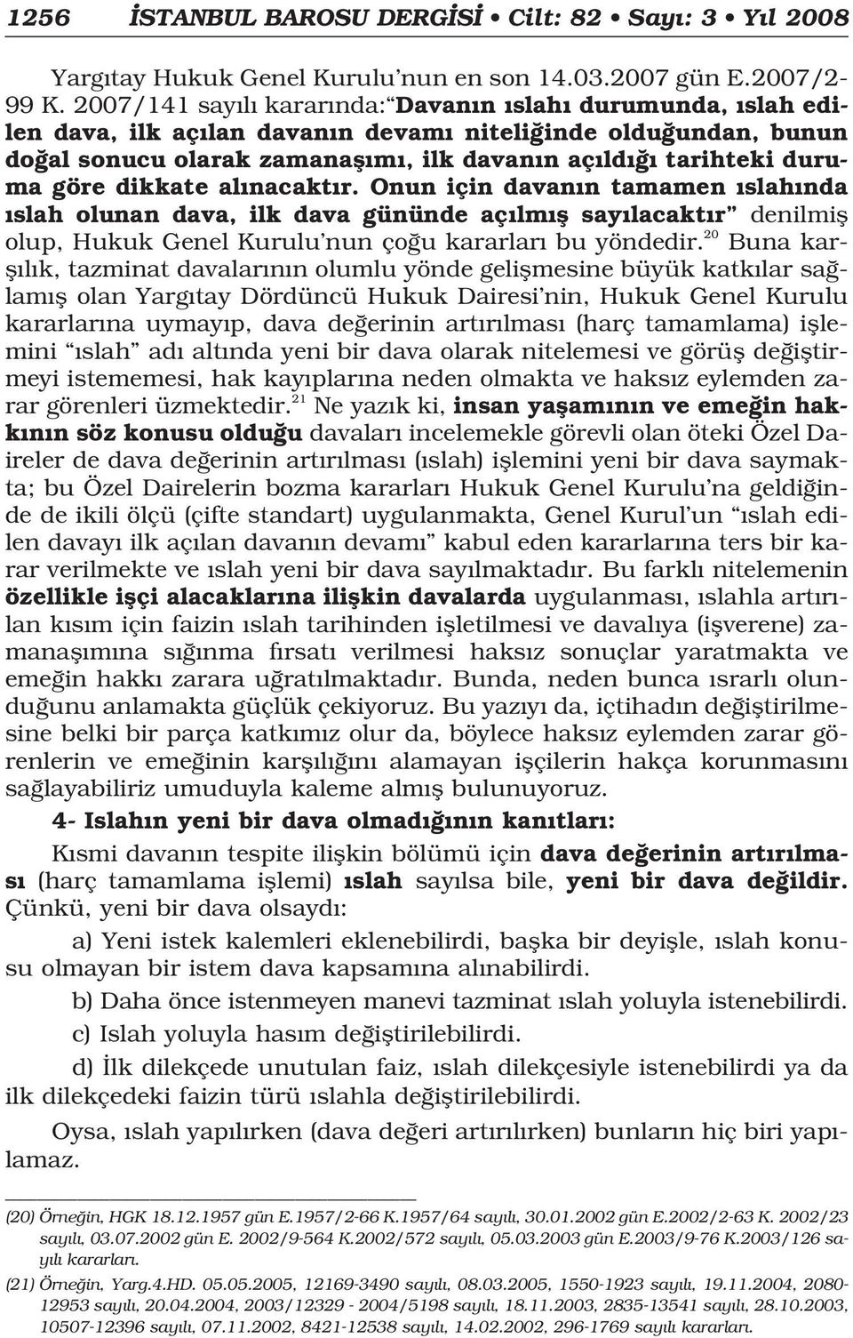 dikkate al nacakt r. Onun için davan n tamamen slah nda slah olunan dava, ilk dava gününde aç lm fl say lacakt r denilmifl olup, Hukuk Genel Kurulu nun ço u kararlar bu yöndedir.