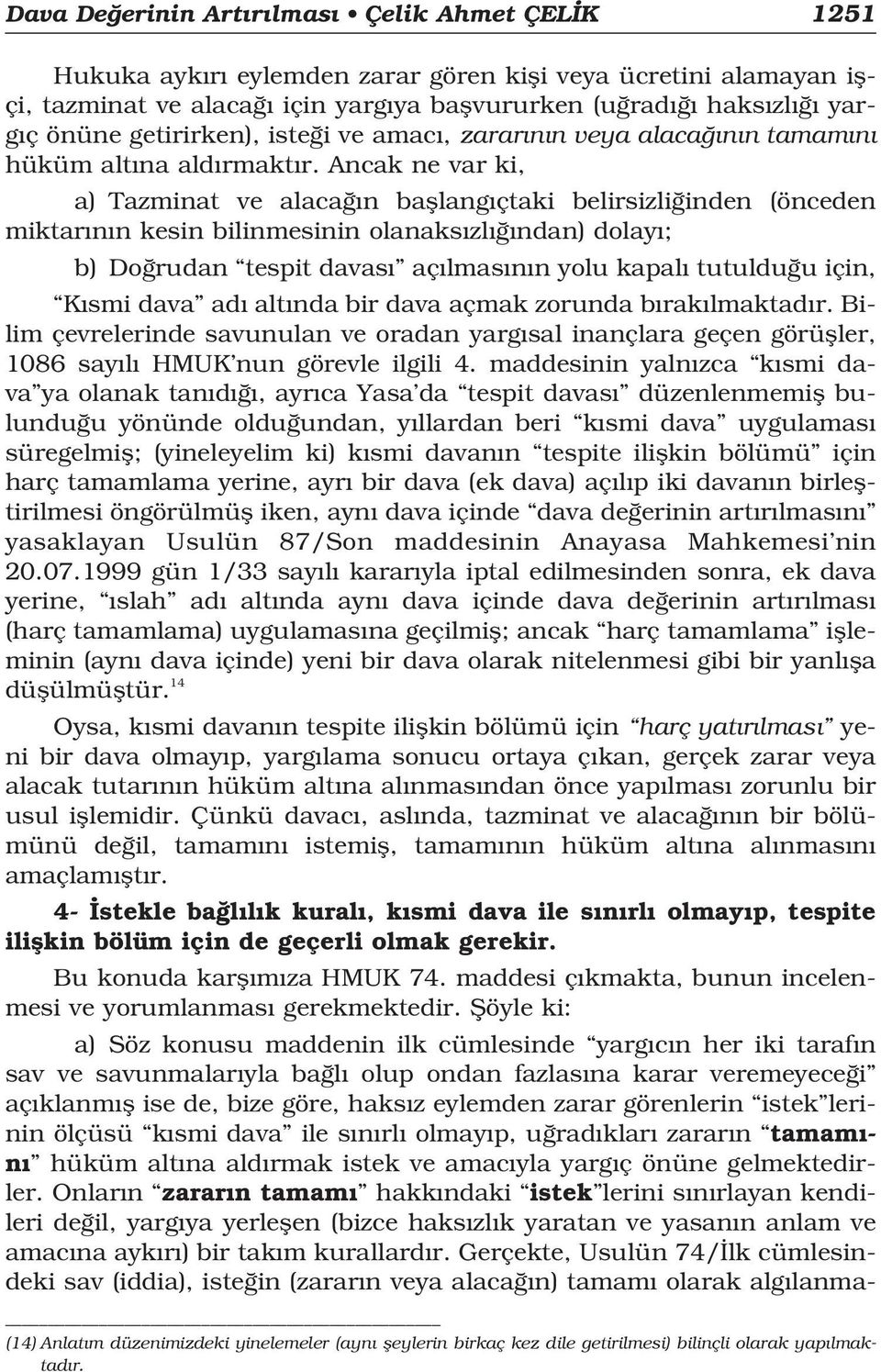 Ancak ne var ki, a) Tazminat ve alaca n bafllang çtaki belirsizli inden (önceden miktar n n kesin bilinmesinin olanaks zl ndan) dolay ; b) Do rudan tespit davas aç lmas n n yolu kapal tutuldu u için,