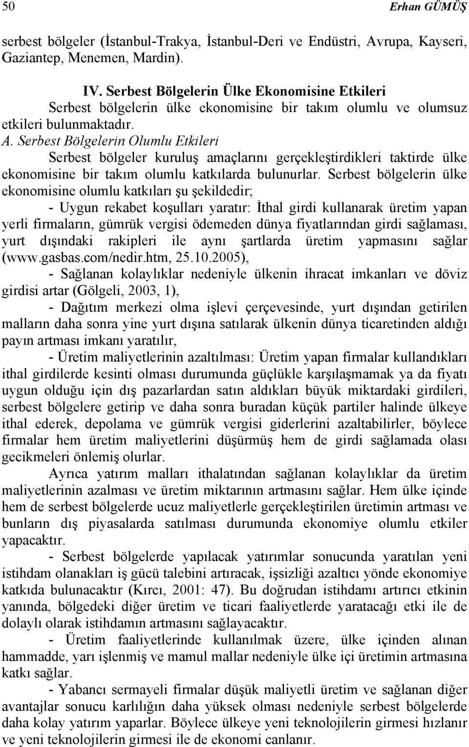 Serbest Bölgelerin Olumlu Etkileri Serbest bölgeler kuruluş amaçlarını gerçekleştirdikleri taktirde ülke ekonomisine bir takım olumlu katkılarda bulunurlar.