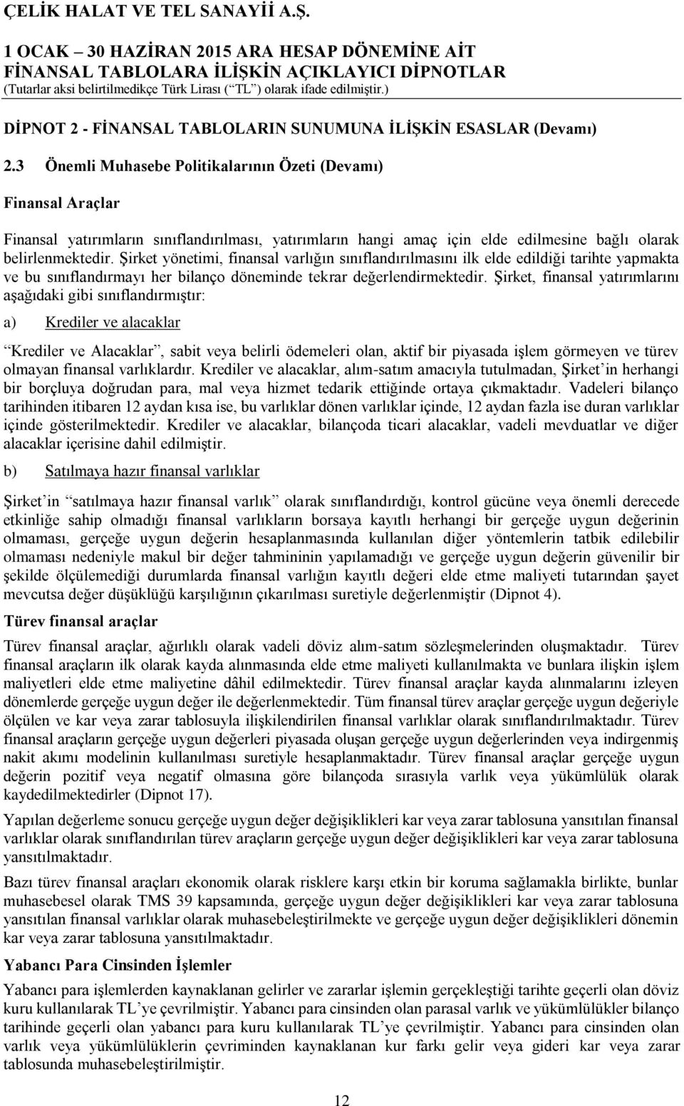 Şirket yönetimi, finansal varlığın sınıflandırılmasını ilk elde edildiği tarihte yapmakta ve bu sınıflandırmayı her bilanço döneminde tekrar değerlendirmektedir.