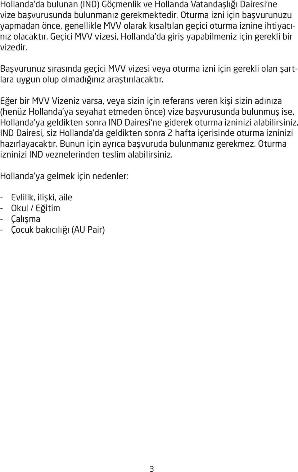 Başvurunuz sırasında geçici MVV vizesi veya oturma izni için gerekli olan şartlara uygun olup olmadığınız araştırılacaktır.