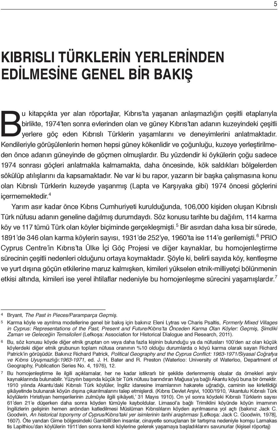 Kendileriyle görüşülenlerin hemen hepsi güney kökenlidir ve çoğunluğu, kuzeye yerleştiril me - den önce adanın güneyinde de göçmen olmuşlardır.