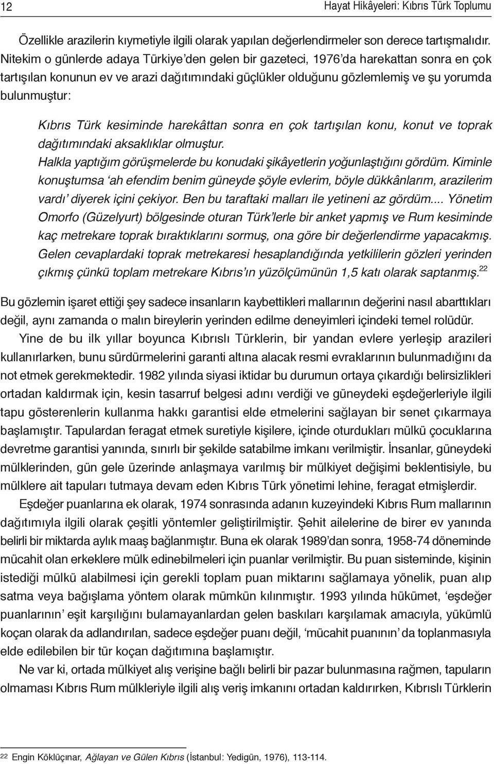 Türk kesiminde harekâttan sonra en çok tartışılan konu, konut ve toprak dağıtımındaki aksaklıklar olmuştur. Halkla yaptığım görüşmelerde bu konudaki şikâyetlerin yoğunlaştığını gördüm.