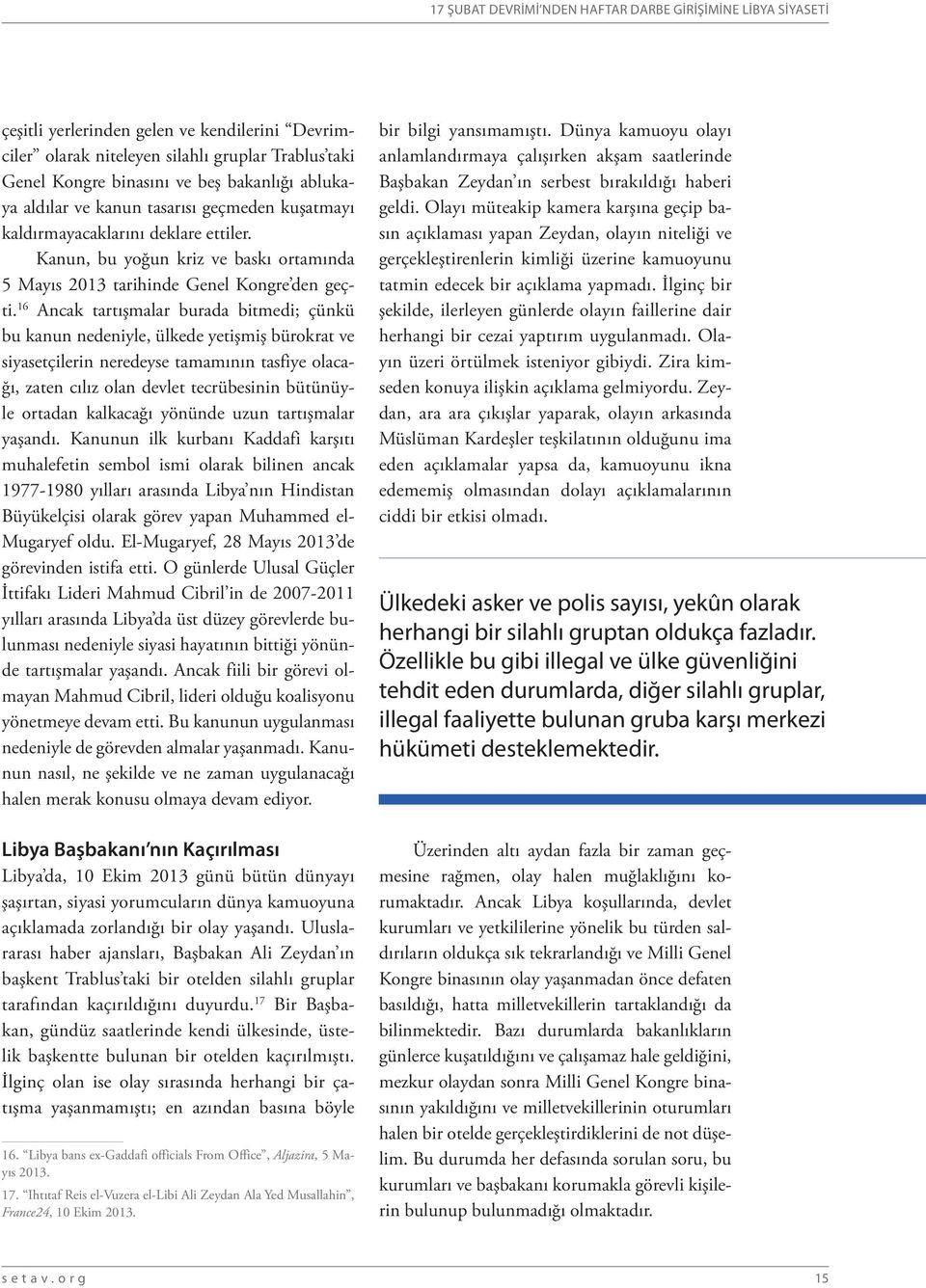 16 Ancak tartışmalar burada bitmedi; çünkü bu kanun nedeniyle, ülkede yetişmiş bürokrat ve siyasetçilerin neredeyse tamamının tasfiye olacağı, zaten cılız olan devlet tecrübesinin bütünüyle ortadan