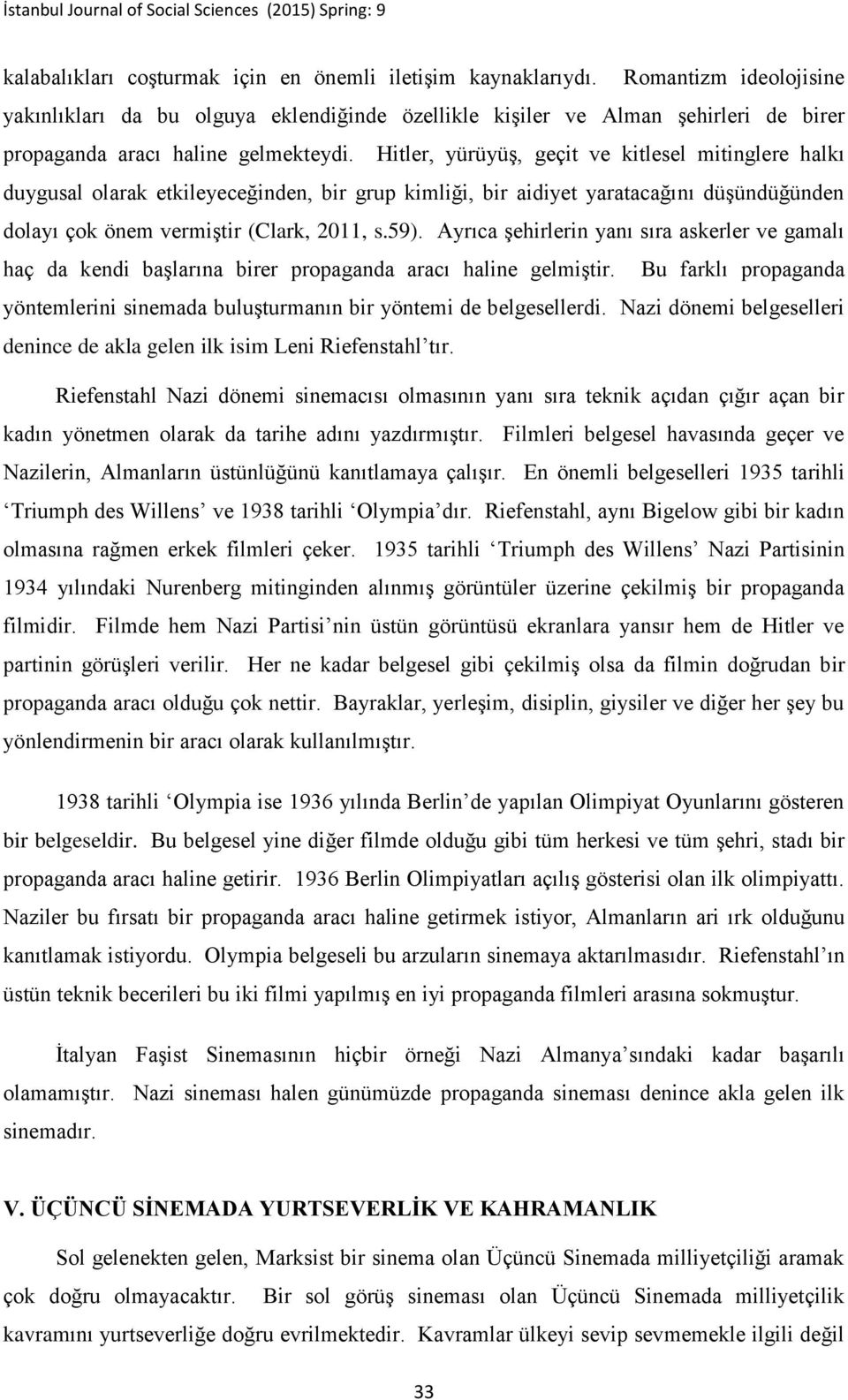 Hitler, yürüyüş, geçit ve kitlesel mitinglere halkı duygusal olarak etkileyeceğinden, bir grup kimliği, bir aidiyet yaratacağını düşündüğünden dolayı çok önem vermiştir (Clark, 2011, s.59).