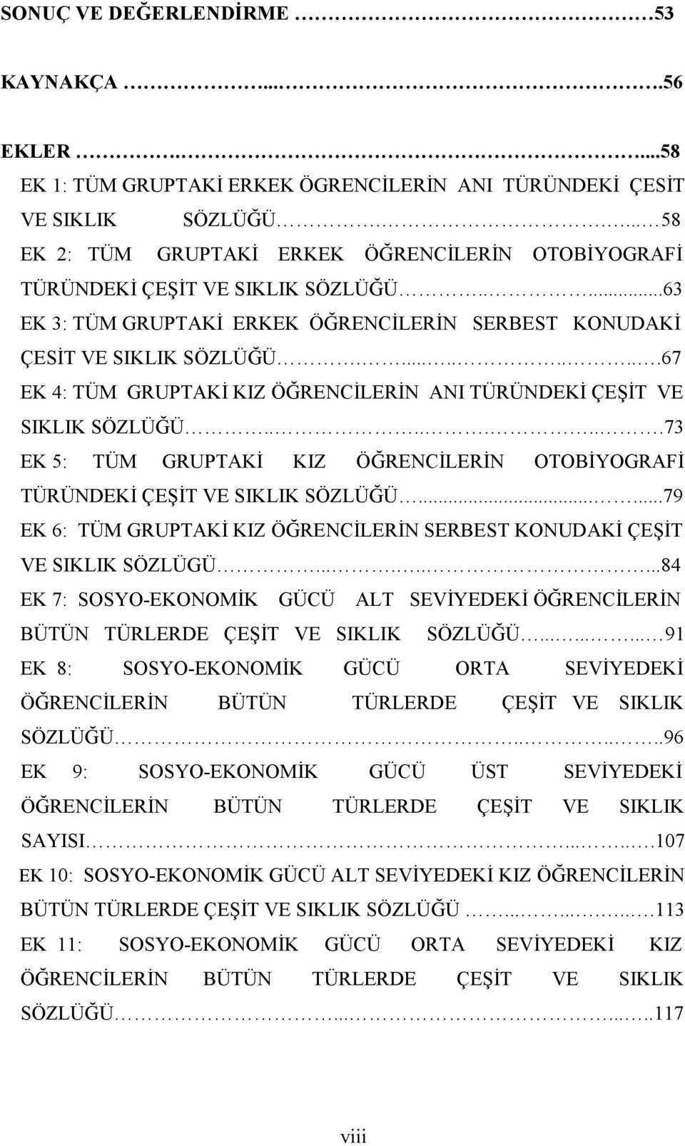 ..........67 EK 4: TÜM GRUPTAKĐ KIZ ÖĞRENCĐLERĐN ANI TÜRÜNDEKĐ ÇEŞĐT VE SIKLIK SÖZLÜĞÜ........73 EK 5: TÜM GRUPTAKĐ KIZ ÖĞRENCĐLERĐN OTOBĐYOGRAFĐ TÜRÜNDEKĐ ÇEŞĐT VE SIKLIK SÖZLÜĞÜ.