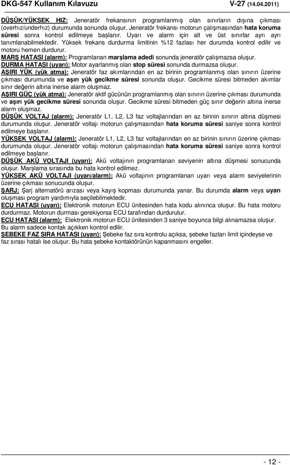 Yüksek frekans durdurma limitinin %12 fazlası her durumda kontrol edilir ve motoru hemen durdurur. MARŞ HATASI (alarm): Programlanan marşlama adedi sonunda jeneratör çalışmazsa oluşur.