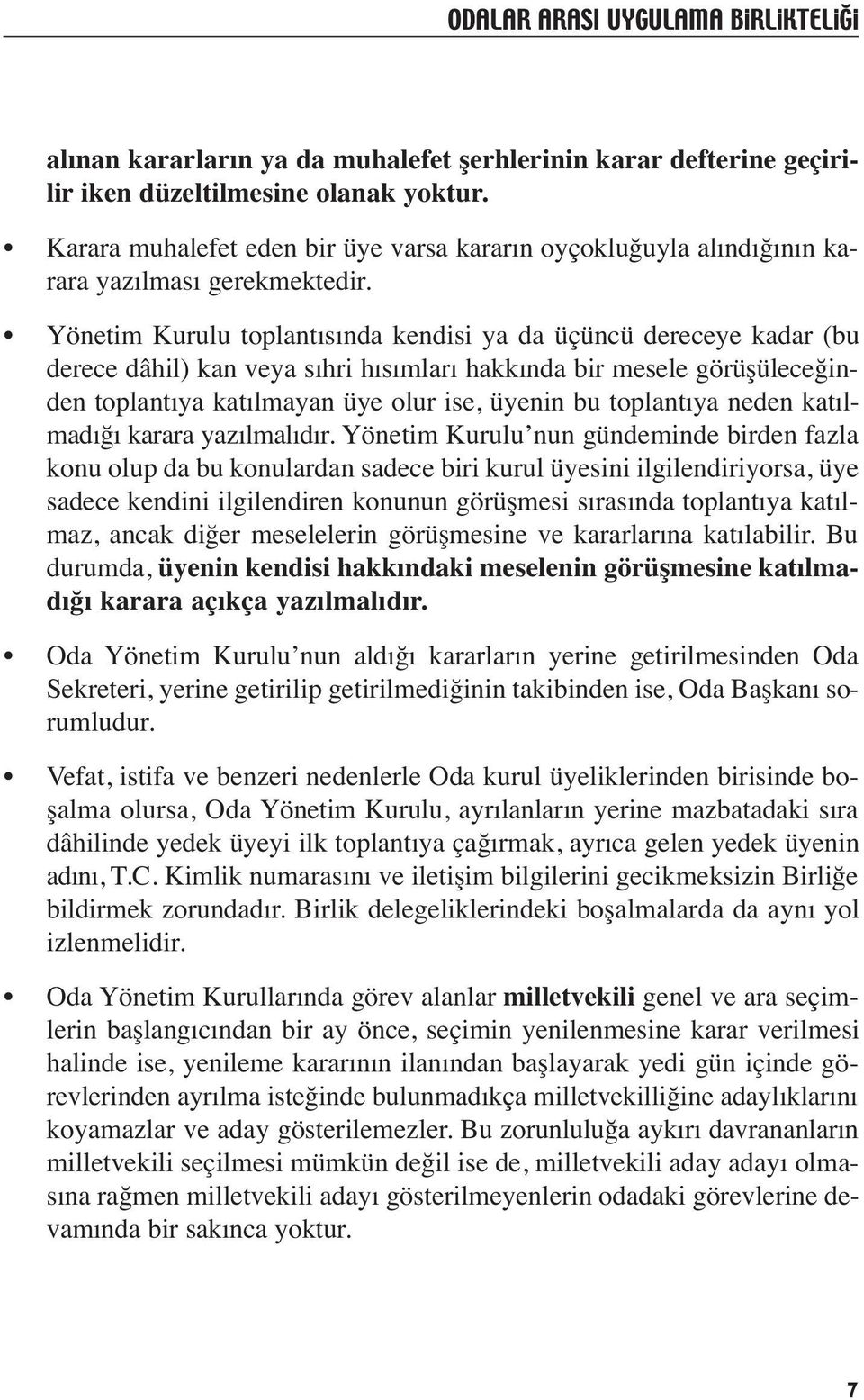 Yönetim Kurulu toplantısında kendisi ya da üçüncü dereceye kadar (bu derece dâhil) kan veya sıhri hısımları hakkında bir mesele görüşüleceğinden toplantıya katılmayan üye olur ise, üyenin bu