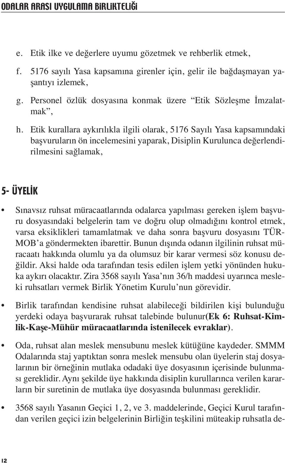 Etik kurallara aykırılıkla ilgili olarak, 5176 Sayılı Yasa kapsamındaki başvuruların ön incelemesini yaparak, Disiplin Kurulunca değerlendirilmesini sağlamak, 5- ÜYEL K Sınavsız ruhsat