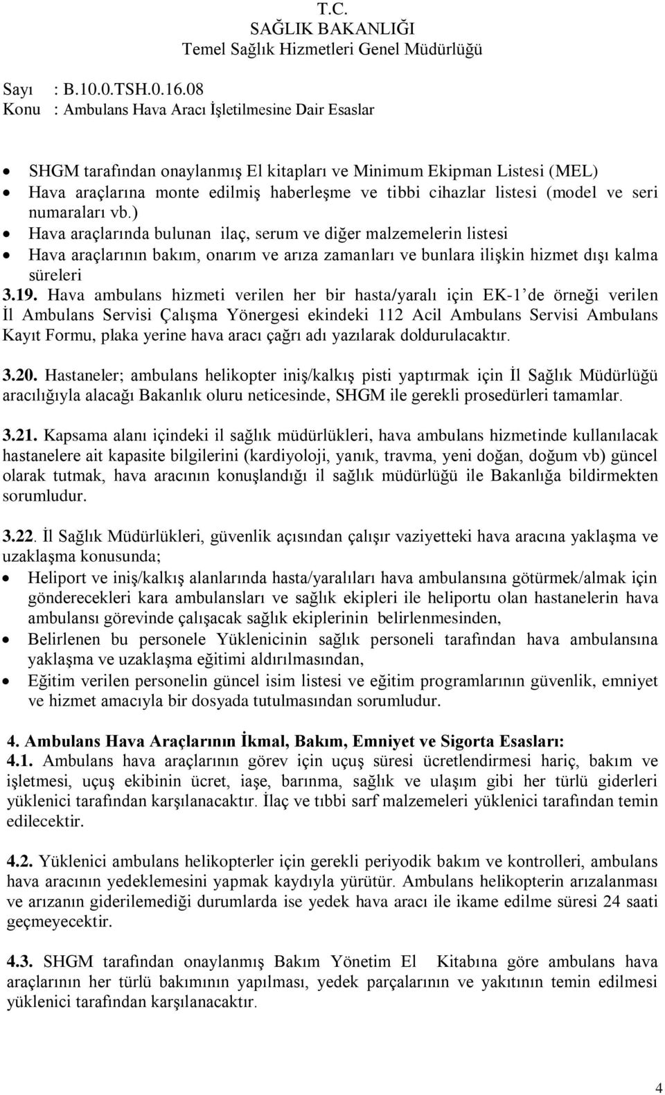 Hava ambulans hizmeti verilen her bir hasta/yaralı için EK-1 de örneği verilen Ġl Ambulans Servisi ÇalıĢma Yönergesi ekindeki 112 Acil Ambulans Servisi Ambulans Kayıt Formu, plaka yerine hava aracı