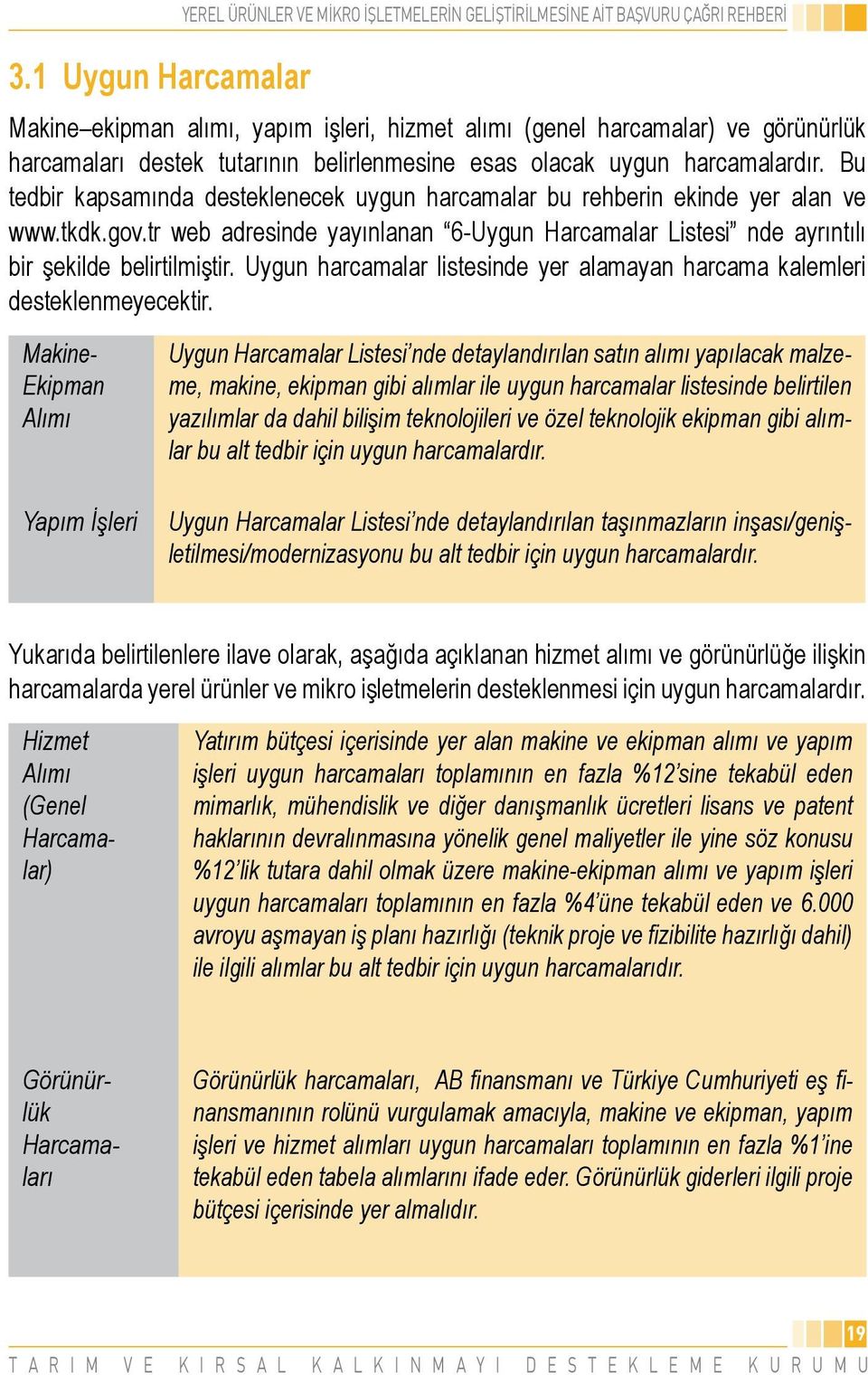 tr web adresinde yayınlanan 6-Uygun Harcamalar Listesi nde ayrıntılı bir şekilde belirtilmiştir. Uygun harcamalar listesinde yer alamayan harcama kalemleri desteklenmeyecektir.