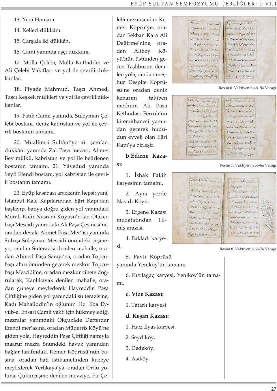 Muallim-i Sultânî ye ait flem ac dükkân yan nda Zal Pafla mezar, Ahmet Bey mülkü, kabristan ve yol ile belirlenen bostan n tamam. 21.