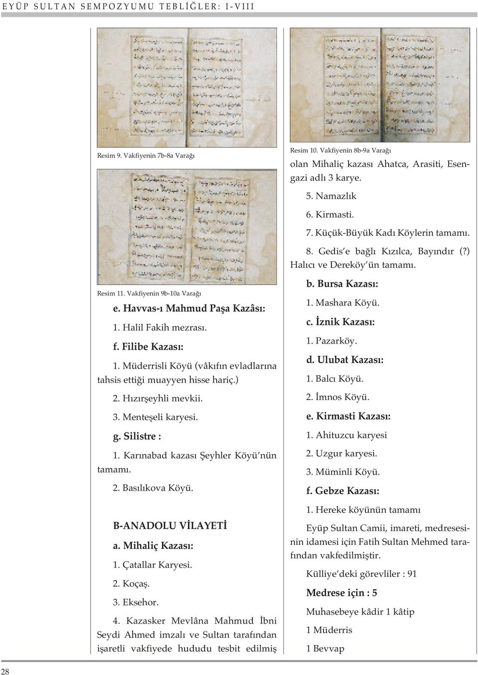 Müderrisli Köyü (vâk f n evladlar na tahsis etti i muayyen hisse hariç.) 2. H z rfleyhli mevkii. 3. Mentefleli karyesi. g. Silistre : 1. Kar nabad kazas fieyhler Köyü nün tamam. 2. Bas l kova Köyü.