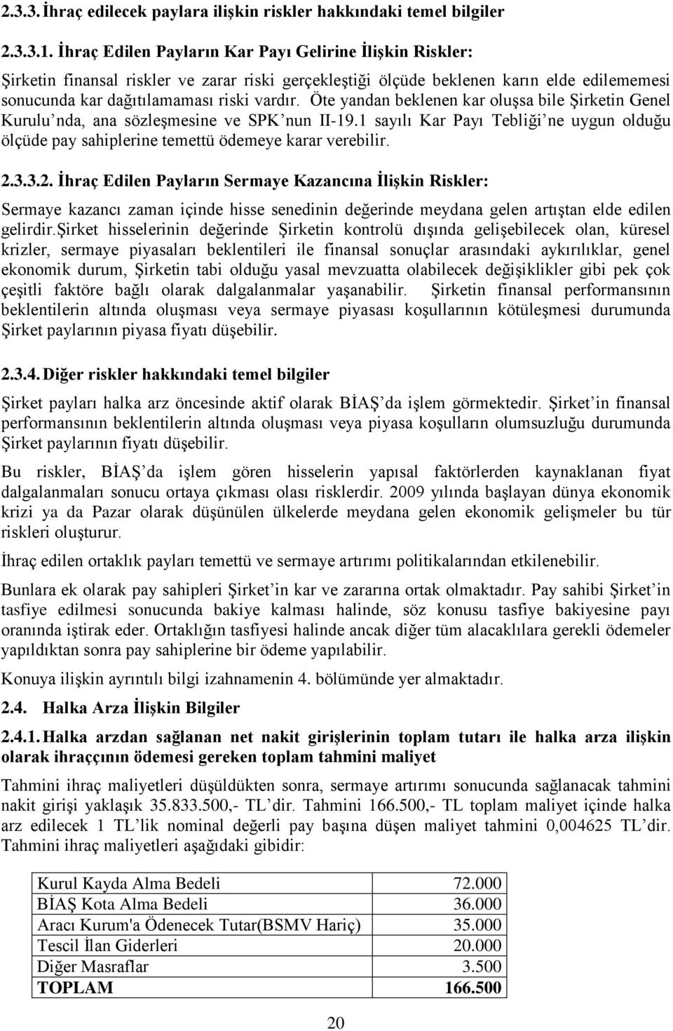 Öte yandan beklenen kar oluşsa bile Şirketin Genel Kurulu nda, ana sözleşmesine ve SPK nun II-19.1 sayılı Kar Payı Tebliği ne uygun olduğu ölçüde pay sahiplerine temettü ödemeye karar verebilir. 2.3.