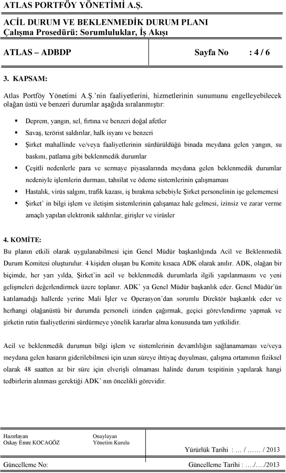 halk isyanı ve benzeri Şirket mahallinde ve/veya faaliyetlerinin sürdürüldüğü binada meydana gelen yangın, su baskını, patlama gibi beklenmedik durumlar Çeşitli nedenlerle para ve sermaye