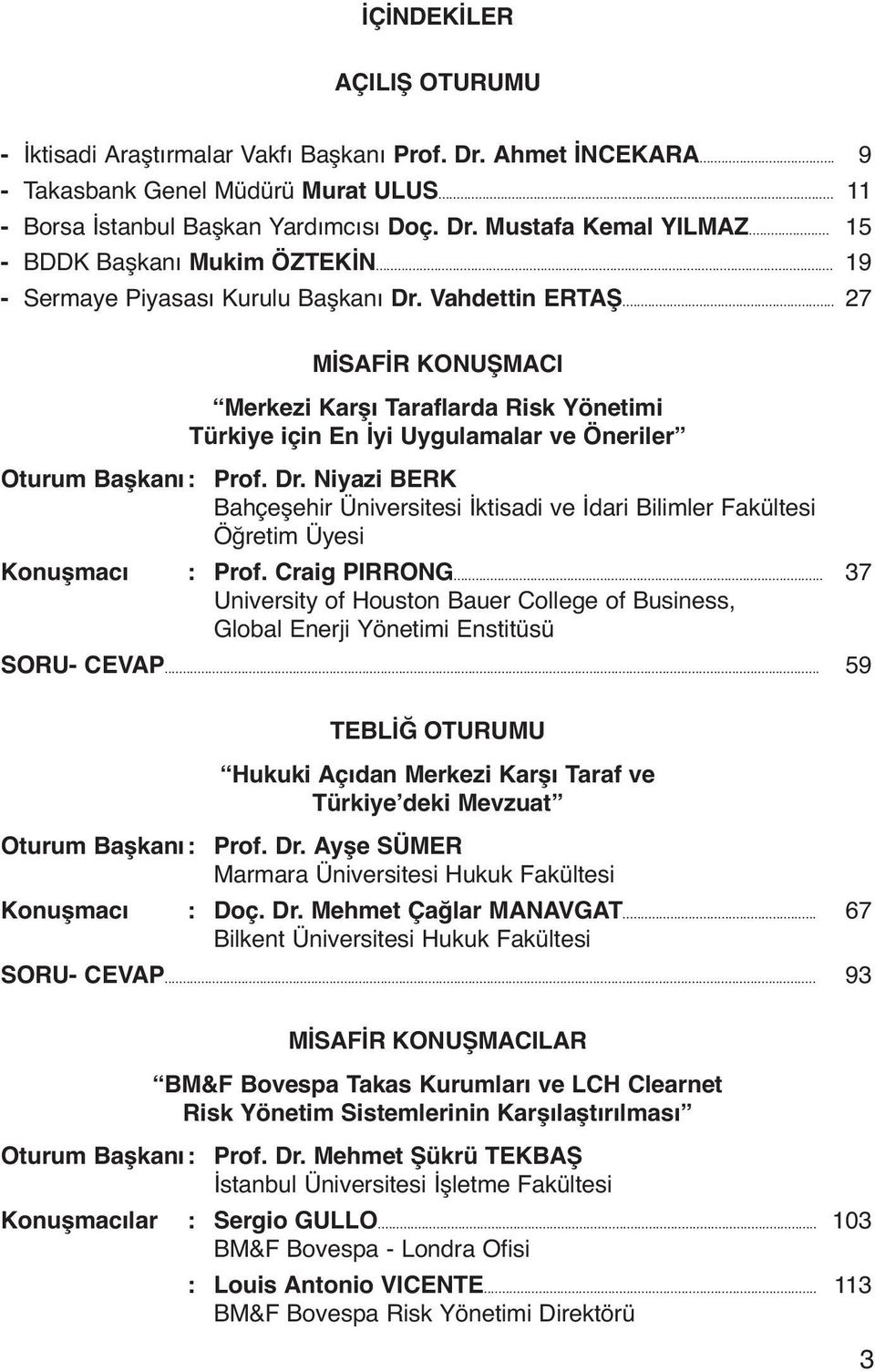 .. 27 MİSAFİR KONUŞMACI Merkezi Karşı Taraflarda Risk Yönetimi Türkiye için En İyi Uygulamalar ve Öneriler Oturum Başkanı: Prof. Dr.