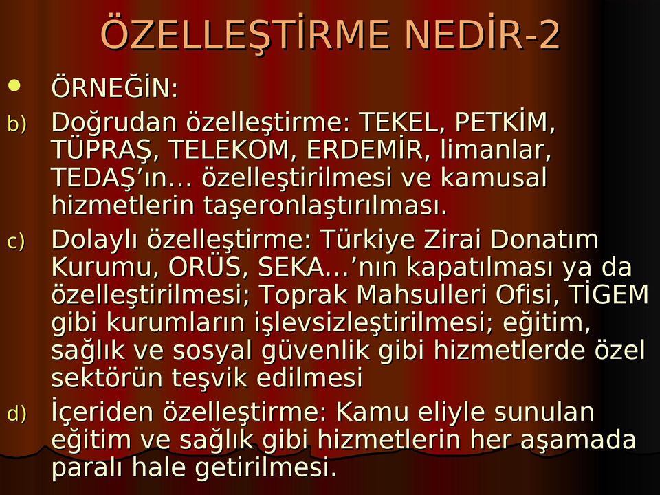 c) Dolaylı özelleştirme: Türkiye Zirai Donatım Kurumu, ORÜS, SEKA nın kapatılması ya da özelleştirilmesi; Toprak Mahsulleri Ofisi, TİGEM