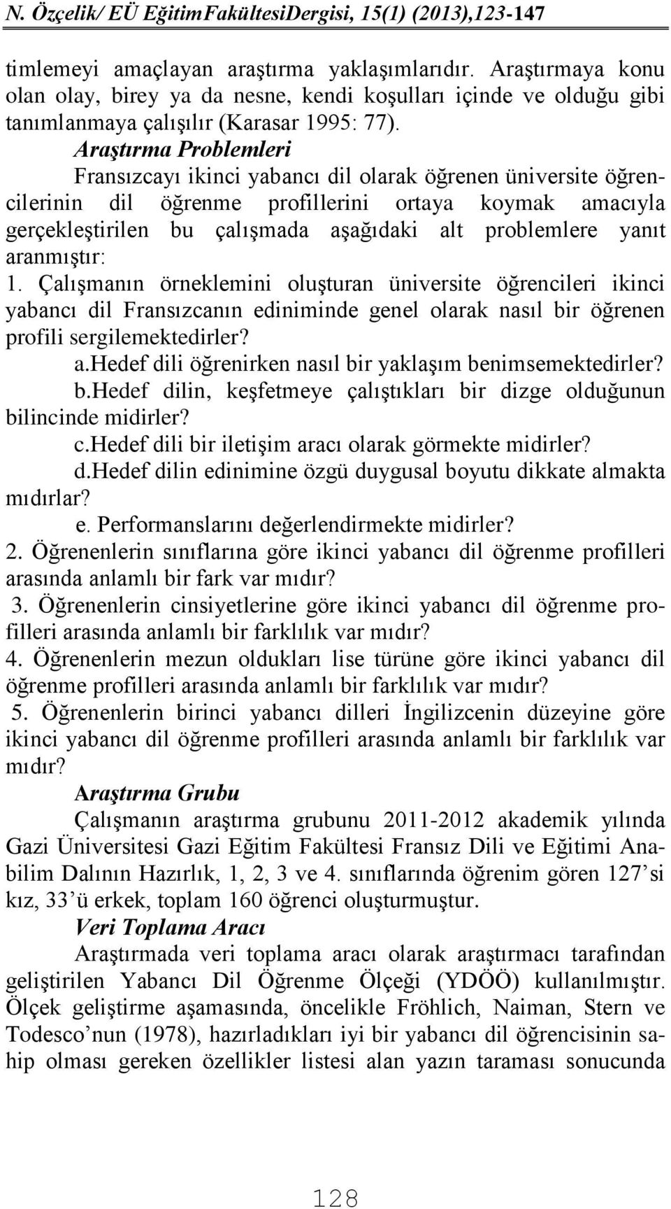 yanıt aranmıştır: 1. Çalışmanın örneklemini oluşturan üniversite öğrencileri ikinci yabancı dil Fransızcanın ediniminde genel olarak nasıl bir öğrenen profili sergilemektedirler? a.hedef dili öğrenirken nasıl bir yaklaşım benimsemektedirler?