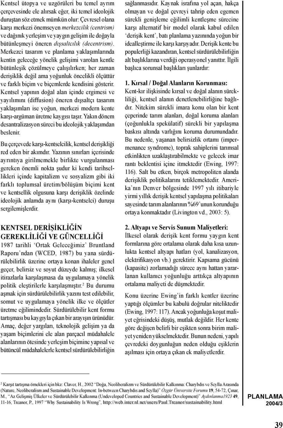 Merkezci tasarım ve planlama yaklaşımlarında kentin geleceğe yönelik gelişimi varolan kentle bütünleşik çözülmeye çalışılırken; her zaman derişiklik değil ama yoğunluk öncelikli ölçüttür ve farklı