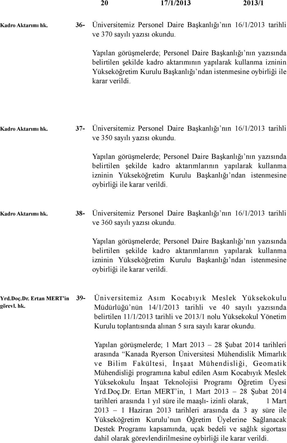 verildi. Kadro Aktarımı hk. 37- Üniversitemiz Personel Daire Başkanlığı nın 16/1/2013 tarihli ve 350 sayılı yazısı okundu.