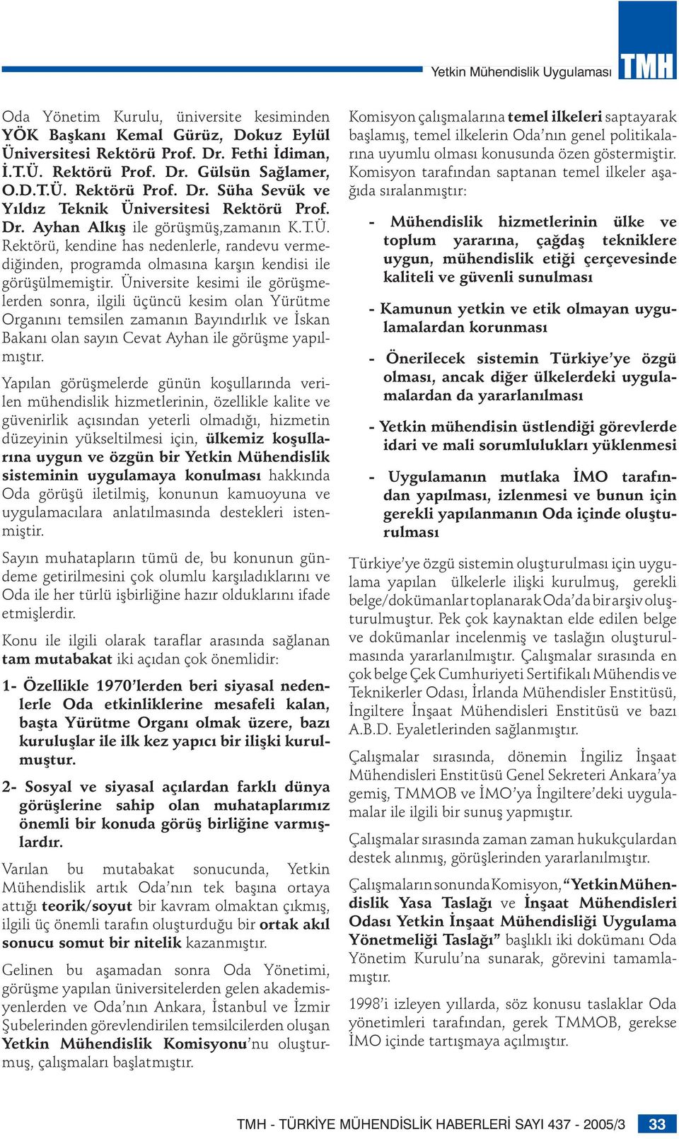 Üniversite kesimi ile görüşmelerden sonra, ilgili üçüncü kesim olan Yürütme Organını temsilen zamanın Bayındırlık ve İskan Bakanı olan sayın Cevat Ayhan ile görüşme yapılmıştır.