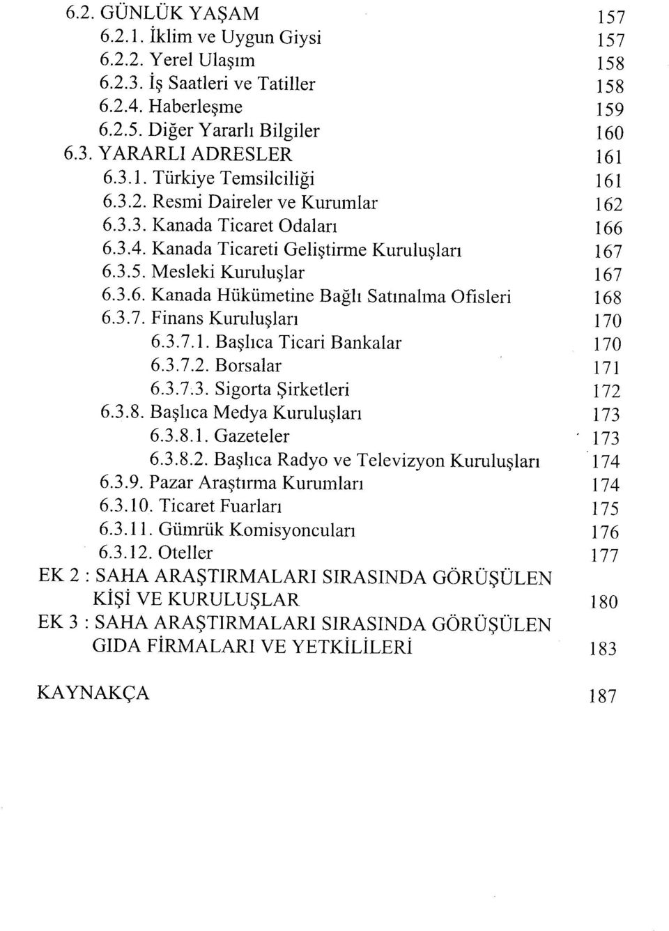 3.7. Finans Kuruluşları 170 6.3.7.1. Başlıca Ticari Bankalar 170 6.3.7.2. Borsalar 171 6.3.7.3. Sigorta Şirketleri 172 6.3.8. Başlıca Medya Kuruluşları 173 6.3.8.1. Gazeteler 173 6.3.8.2. Başlıca Radyo ve Televizyon Kuruluşları 174 6.