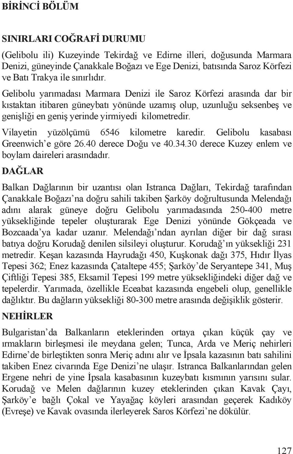 Gelibolu yarõmadasõ Marmara Denizi ile Saroz Körfezi arasõnda dar bir kõstaktan itibaren güneybatõ yönünde uzamõ olup, uzunlu u seksenbe ve geni li i en geni yerinde yirmiyedi kilometredir.