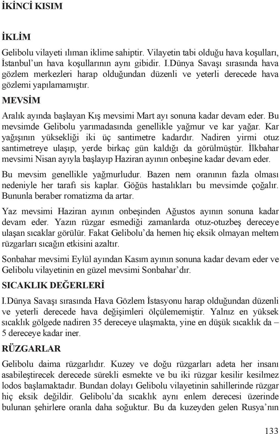 Bu mevsimde Gelibolu yarõmadasõnda genellikle ya mur ve kar ya ar. Kar ya õ õnõn yüksekli i iki üç santimetre kadardõr. Nadiren yirmi otuz santimetreye ula õp, yerde birkaç gün kaldõ õ da görülmü tür.