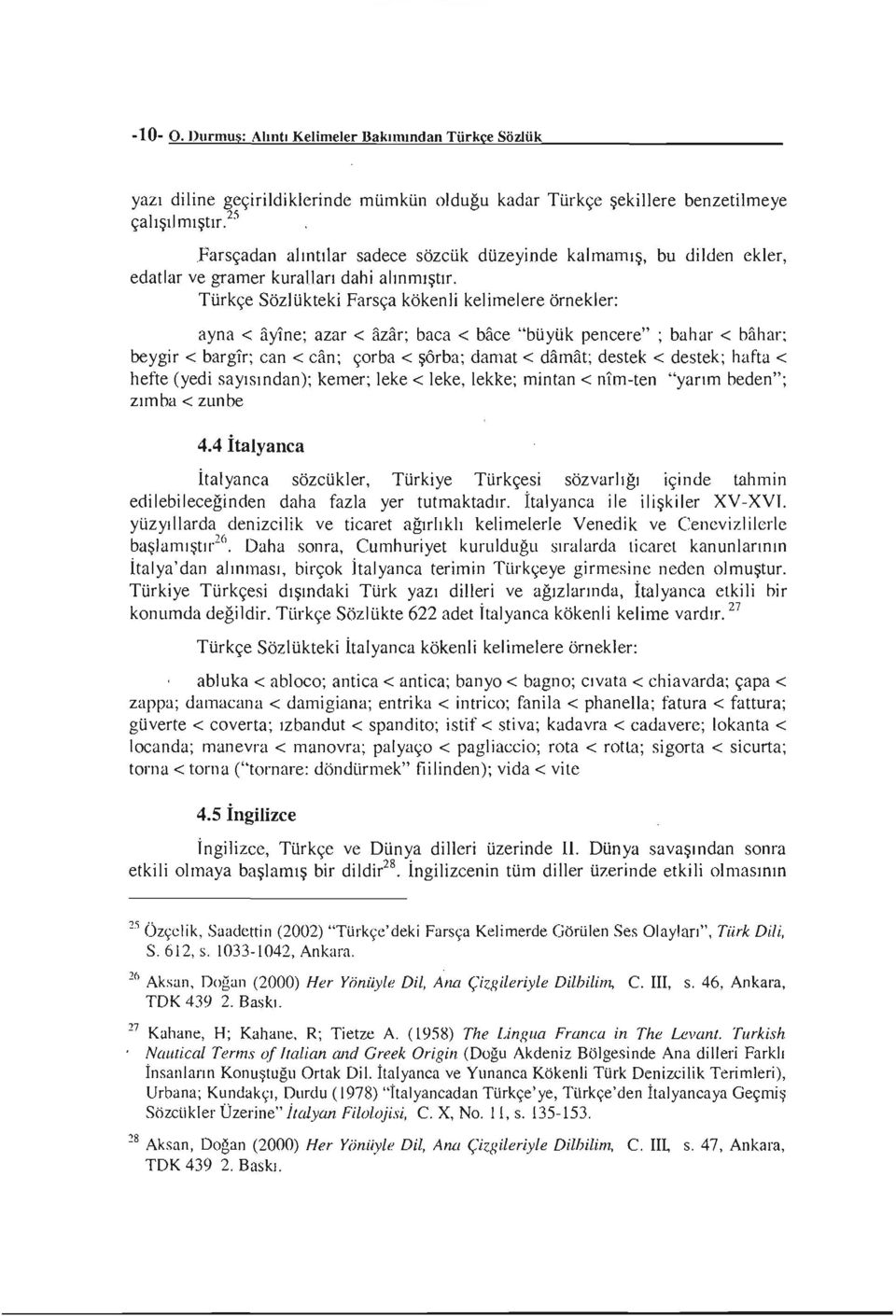 Türkçe Sözlükteki Farsça kökenli kelimelere örnekler: ayna < ayıne; azar < azar; baca < bilce "büyük pencere" ; bahar < bahar; beygir < bargır; can < can; çorba < şôrba; damat < damat; destek <