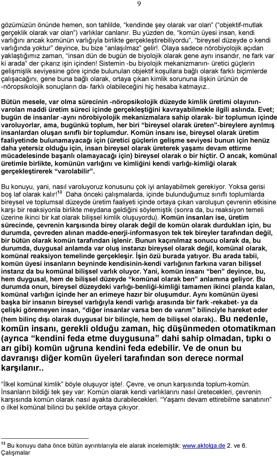 . Olaya sadece nörobiyolojik açıdan yaklaģtığımız zaman, insan dün de bugün de biyolojik olarak gene aynı insandır, ne fark var ki arada der çıkarız iģin içinden!