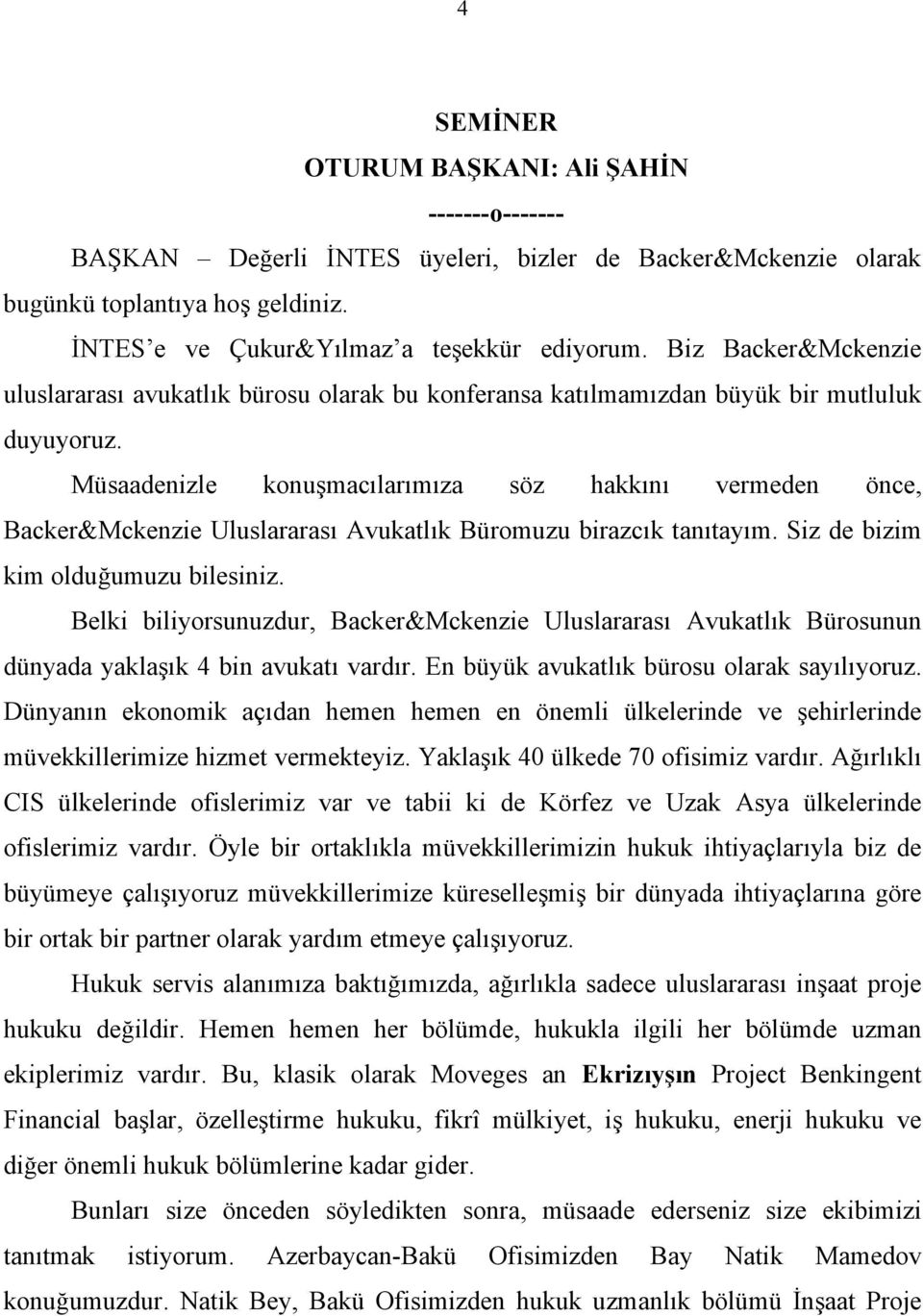 Müsaadenizle konuşmacılarımıza söz hakkını vermeden önce, Backer&Mckenzie Uluslararası Avukatlık Büromuzu birazcık tanıtayım. Siz de bizim kim olduğumuzu bilesiniz.