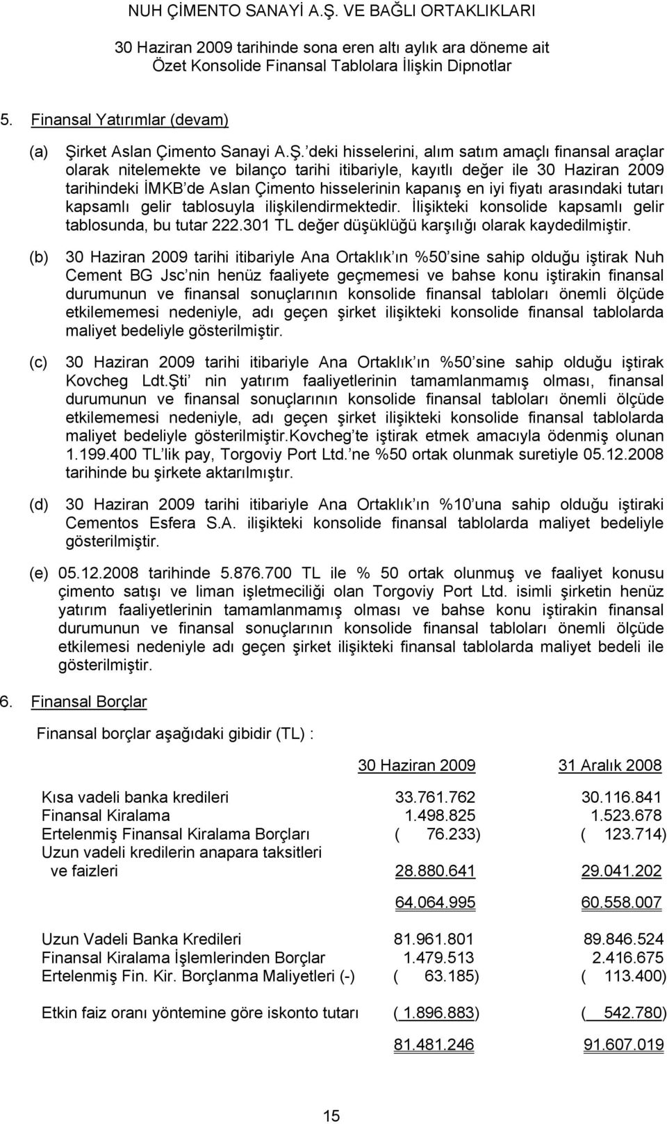 deki hisselerini, alım satım amaçlı finansal araçlar olarak nitelemekte ve bilanço tarihi itibariyle, kayıtlı değer ile 30 Haziran 2009 tarihindeki İMKB de Aslan Çimento hisselerinin kapanış en iyi