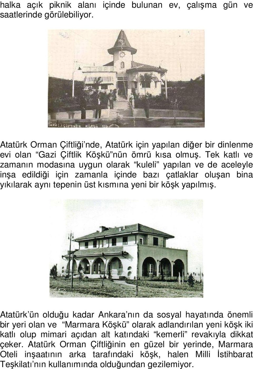 Tek katlı ve zamanın modasına uygun olarak kuleli yapılan ve de aceleyle inşa edildiği için zamanla içinde bazı çatlaklar oluşan bina yıkılarak aynı tepenin üst kısmına yeni bir köşk